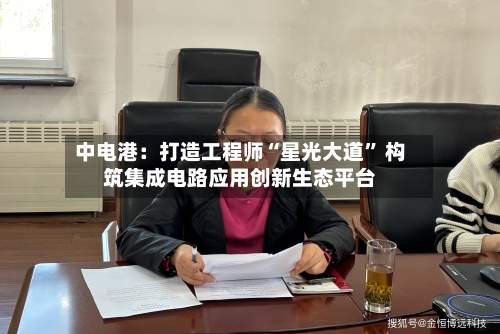 中电港：打造工程师“星光大道” 构筑集成电路应用创新生态平台