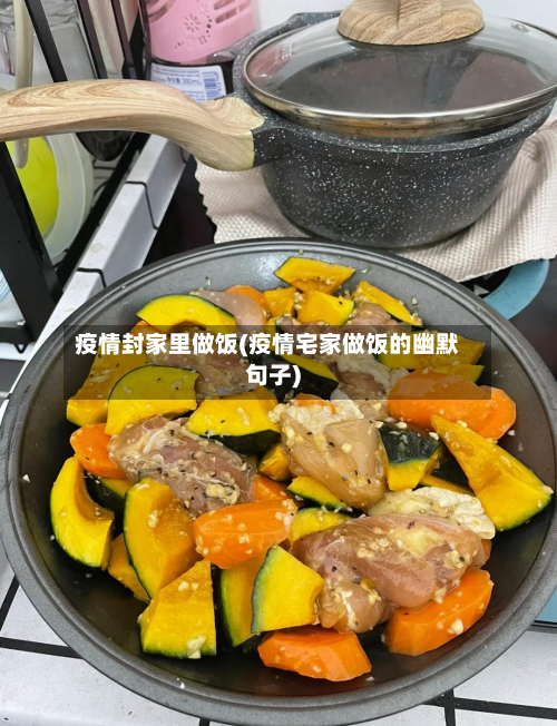 疫情封家里做饭(疫情宅家做饭的幽默句子)