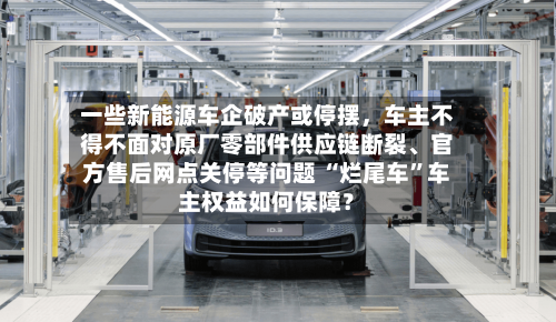 一些新能源车企破产或停摆，车主不得不面对原厂零部件供应链断裂	、官方售后网点关停等问题 “烂尾车”车主权益如何保障？-第2张图片