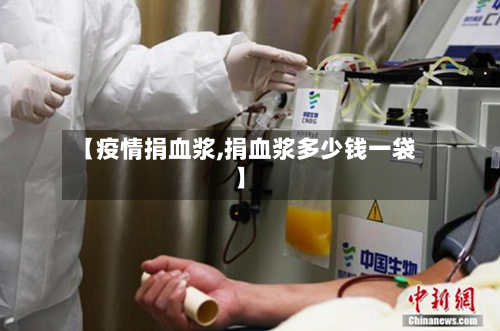 【疫情捐血浆,捐血浆多少钱一袋】-第1张图片