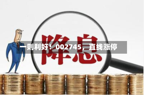 一则利好！002745，直线涨停