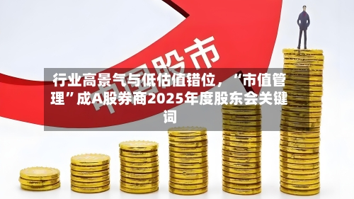 行业高景气与低估值错位	，“市值管理”成A股券商2025年度股东会关键词-第3张图片
