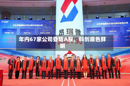 年内67家公司登陆A股	，科创底色鲜明-第3张图片