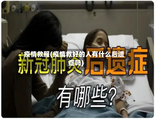 疫情救服(疫情救好的人有什么后遗症吗)