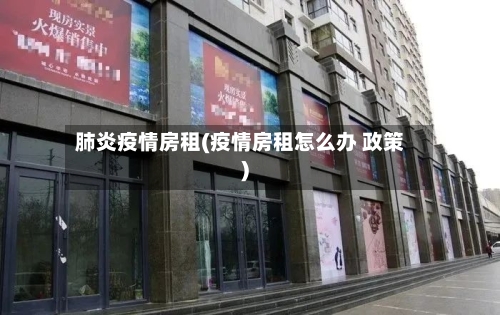 肺炎疫情房租(疫情房租怎么办 政策)