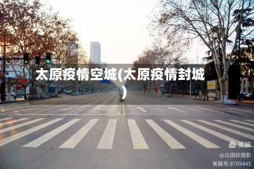 太原疫情空城(太原疫情封城)