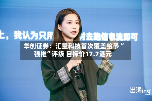 华创证券：汇量科技首次覆盖给予“强推”评级 目标价17.7港元-第2张图片