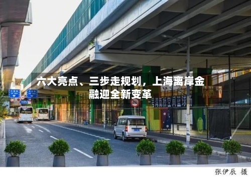 六大亮点	、三步走规划，上海离岸金融迎全新变革-第3张图片
