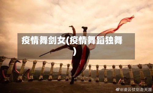 疫情舞剑女(疫情舞蹈独舞)
