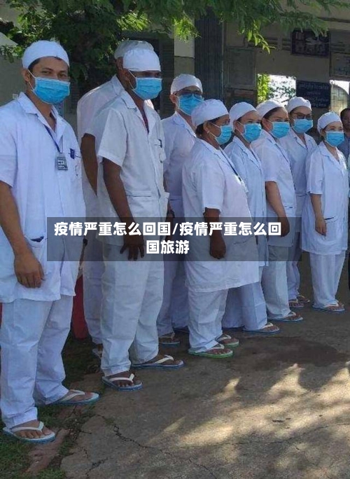 疫情严重怎么回国/疫情严重怎么回国旅游-第2张图片