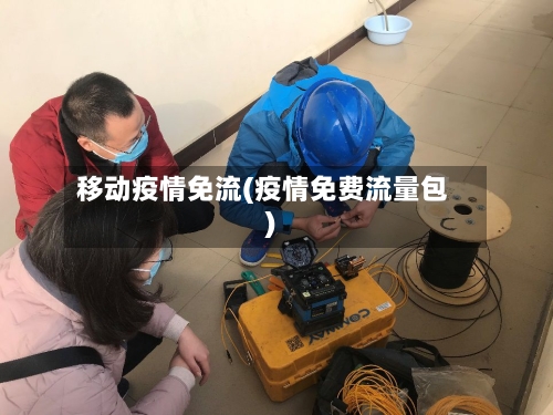 移动疫情免流(疫情免费流量包)