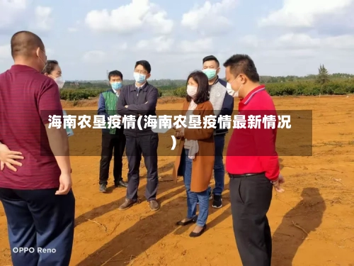 海南农垦疫情(海南农垦疫情最新情况)-第1张图片