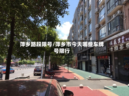 萍乡路段限号/萍乡市今天哪些车牌号限行-第2张图片