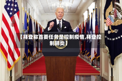 【拜登称首要任务是控制疫情,拜登控制肺炎】-第1张图片