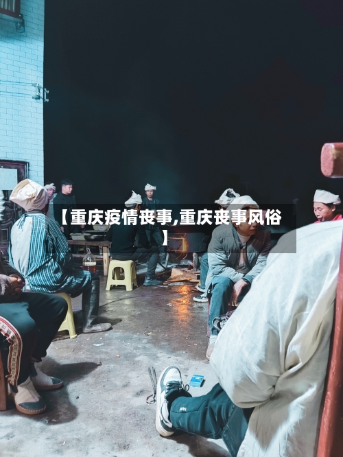 【重庆疫情丧事,重庆丧事风俗】