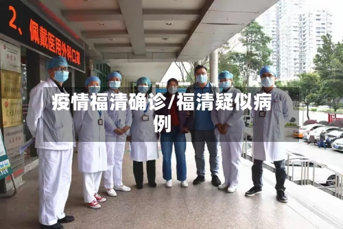 疫情福清确诊/福清疑似病例-第1张图片