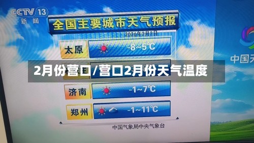 2月份营口/营口2月份天气温度-第2张图片