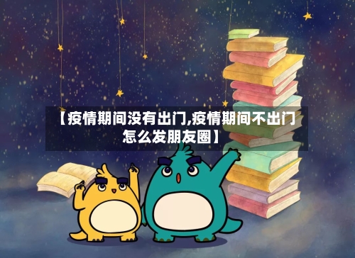 【疫情期间没有出门,疫情期间不出门怎么发朋友圈】