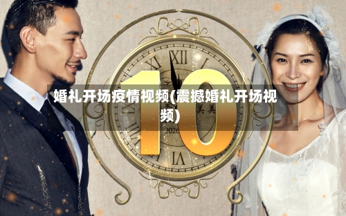 婚礼开场疫情视频(震撼婚礼开场视频)-第3张图片