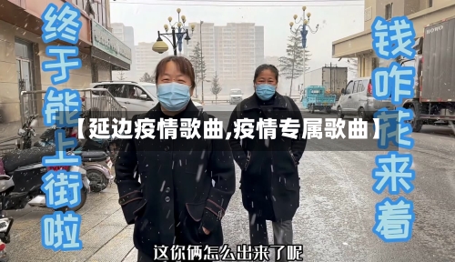 【延边疫情歌曲,疫情专属歌曲】-第2张图片