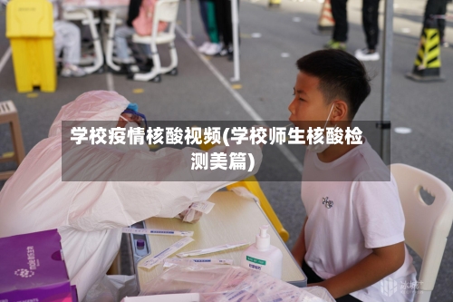 学校疫情核酸视频(学校师生核酸检测美篇)