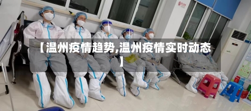 【温州疫情趋势,温州疫情实时动态】
