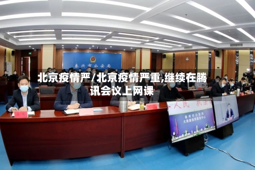 北京疫情严/北京疫情严重,继续在腾讯会议上网课-第1张图片