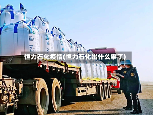 恒力石化疫情(恒力石化出什么事了)-第1张图片