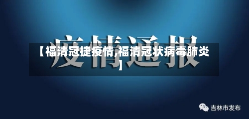 【福清冠捷疫情,福清冠状病毒肺炎】-第1张图片