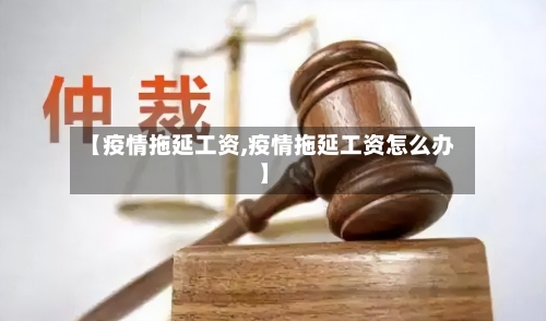 【疫情拖延工资,疫情拖延工资怎么办】-第2张图片