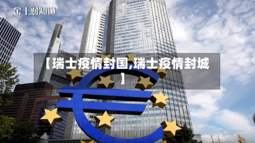 【瑞士疫情封国,瑞士疫情封城】-第3张图片