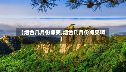 【烟台几月份凉爽,烟台几月份凉爽啊】