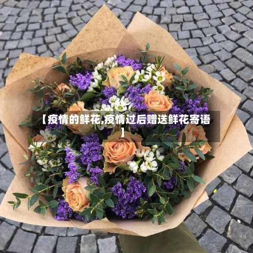【疫情的鲜花,疫情过后赠送鲜花寄语】-第3张图片