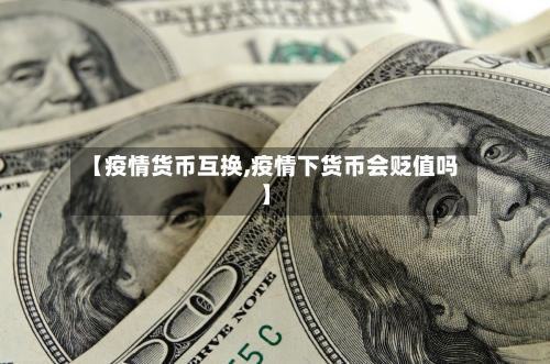 【疫情货币互换,疫情下货币会贬值吗】
