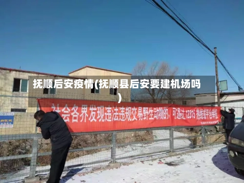 抚顺后安疫情(抚顺县后安要建机场吗)