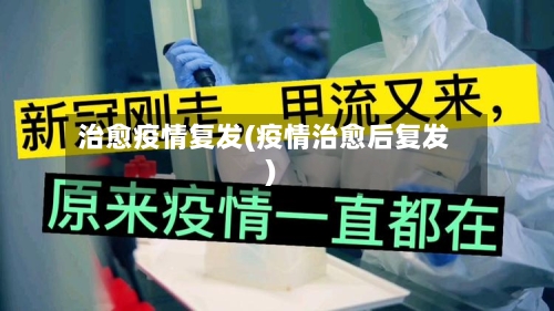 治愈疫情复发(疫情治愈后复发)