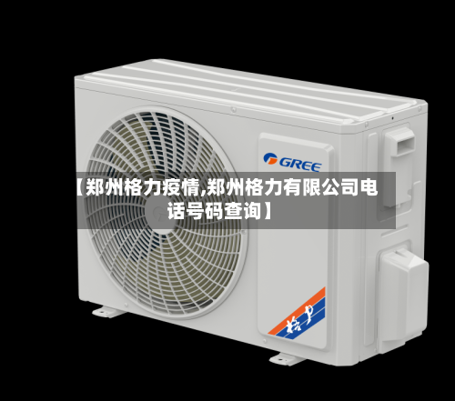【郑州格力疫情,郑州格力有限公司电话号码查询】-第3张图片