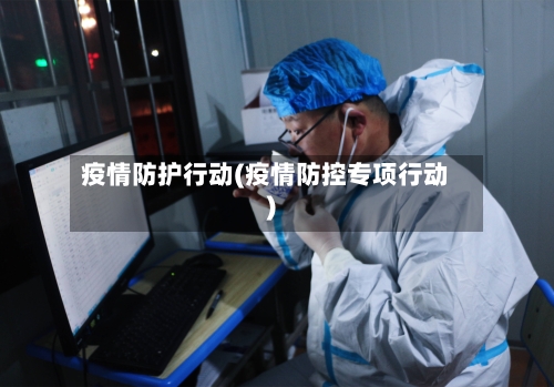 疫情防护行动(疫情防控专项行动)-第3张图片