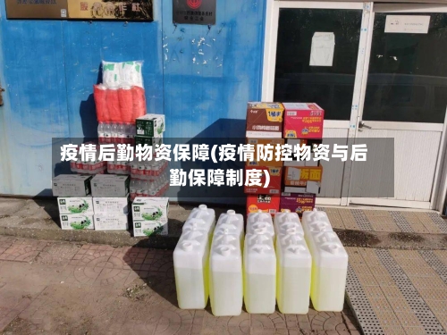 疫情后勤物资保障(疫情防控物资与后勤保障制度)-第2张图片