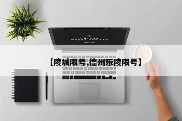 【陵城限号,德州乐陵限号】