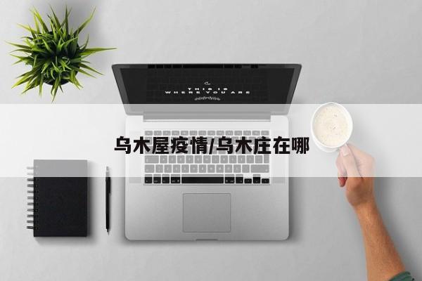 乌木屋疫情/乌木庄在哪