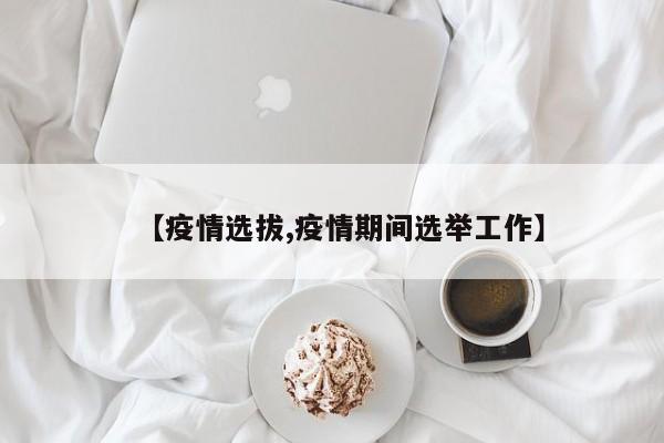 【疫情选拔,疫情期间选举工作】