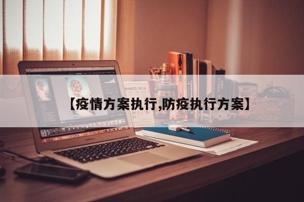 【疫情方案执行,防疫执行方案】