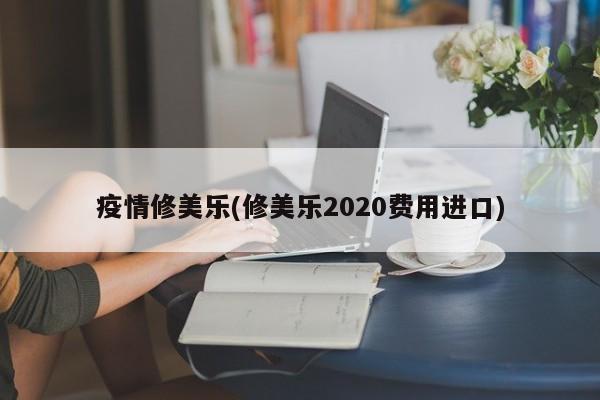 疫情修美乐(修美乐2020费用进口)