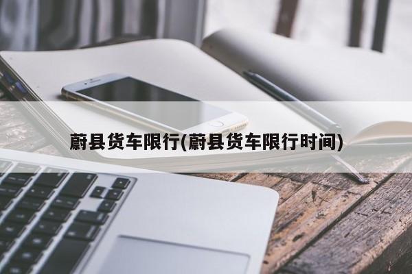 蔚县货车限行(蔚县货车限行时间)