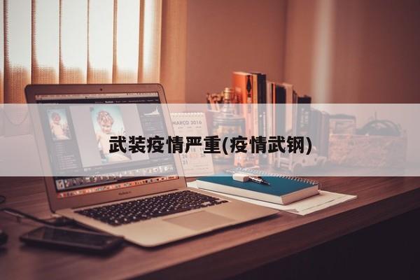 武装疫情严重(疫情武钢)