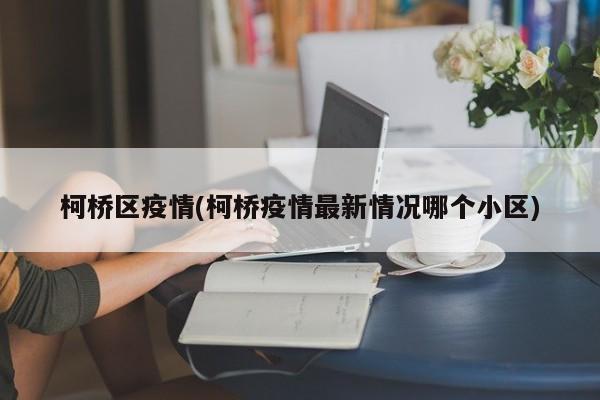 柯桥区疫情(柯桥疫情最新情况哪个小区)