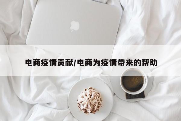 电商疫情贡献/电商为疫情带来的帮助