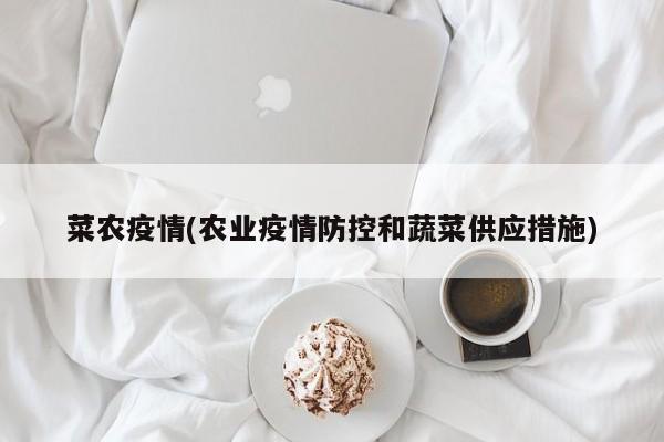 菜农疫情(农业疫情防控和蔬菜供应措施)