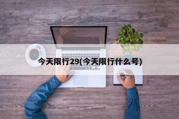 今天限行29(今天限行什么号)